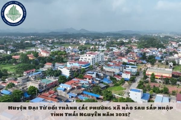 Huyện Đại Từ đổi thành các phường xã nào sau sáp nhập tỉnh Thái Nguyên năm 2025?