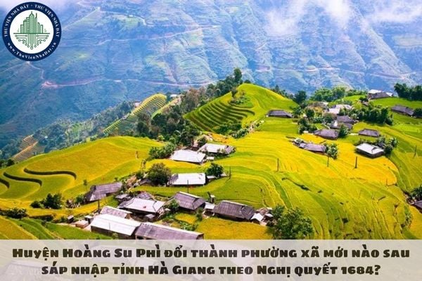 Huyện Hoàng Su Phì đổi thành phường xã mới nào sau sáp nhập tỉnh Hà Giang theo Nghị quyết 1684?