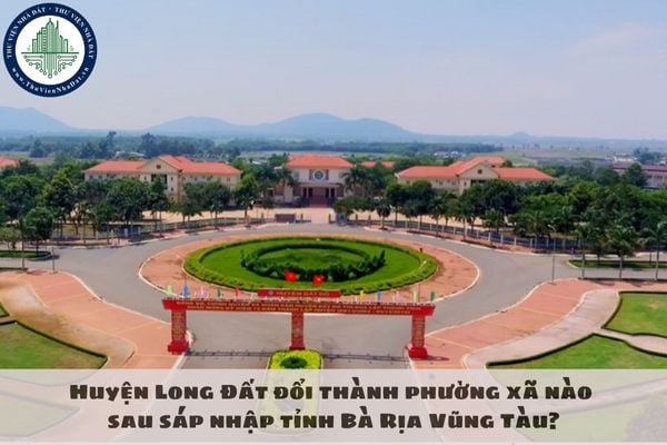 Huyện Long Đất đổi thành phường xã nào sau sáp nhập tỉnh Bà Rịa Vũng Tàu?