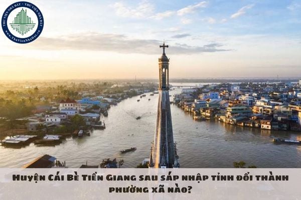 Huyện Cái Bè Tiền Giang sau sáp nhập tỉnh đổi thành phường xã nào?