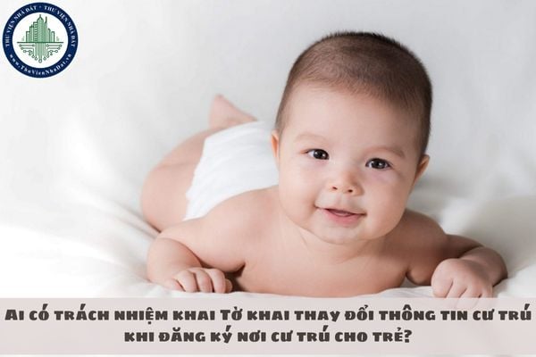 Ai có trách nhiệm khai Tờ khai thay đổi thông tin cư trú khi đăng ký nơi cư trú cho trẻ?