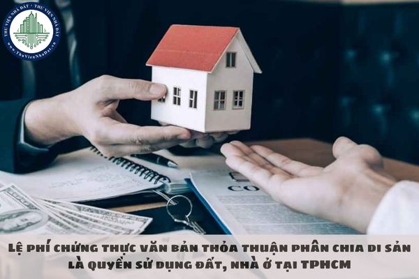 Lệ phí chứng thực văn bản thỏa thuận phân chia di sản là quyền sử dụng đất, nhà ở tại TPHCM