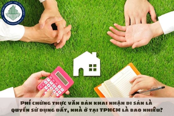 Phí chứng thực văn bản khai nhận di sản là quyền sử dụng đất, nhà ở tại TPHCM là bao nhiêu?