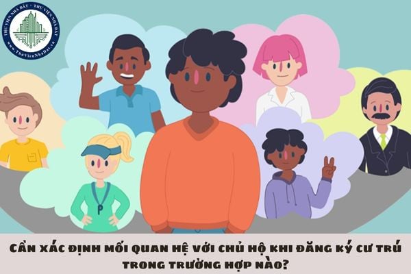 Cần xác định mối quan hệ với chủ hộ khi đăng ký cư trú trong trường hợp nào?