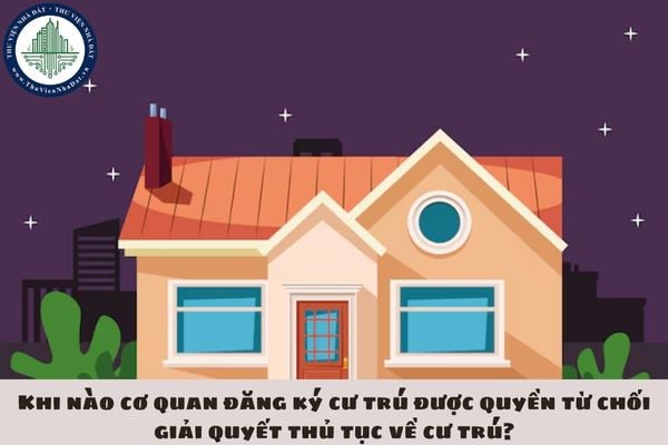 Khi nào cơ quan đăng ký cư trú được quyền từ chối giải quyết thủ tục về cư trú?