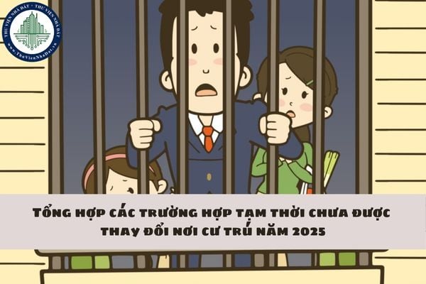 Tổng hợp các trường hợp tạm thời chưa được thay đổi nơi cư trú năm 2025