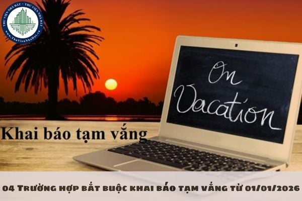04 Trường hợp bắt buộc khai báo tạm vắng từ 01/01/2026