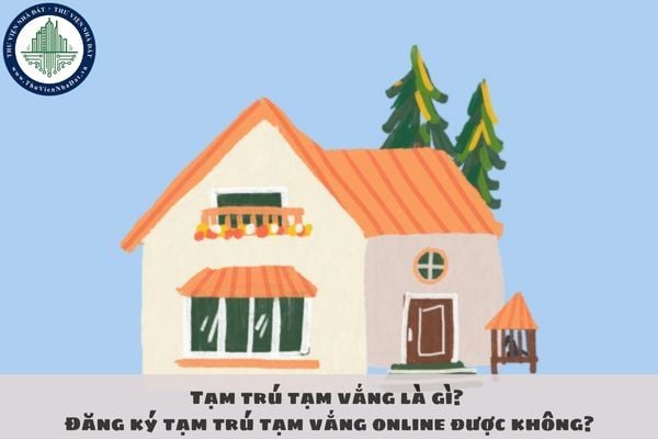 Tạm trú tạm vắng là gì? Đăng ký tạm trú tạm vắng online được không?