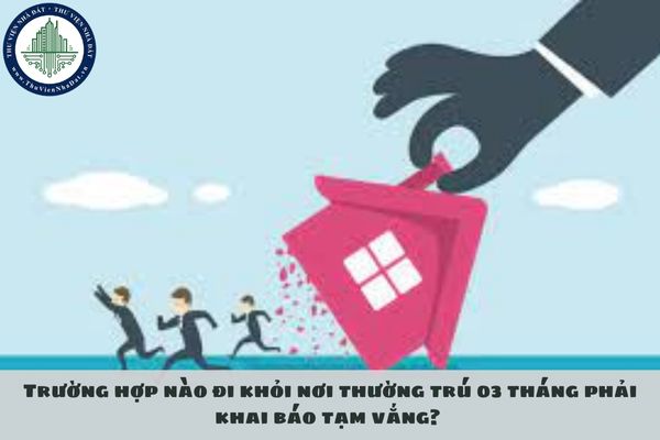 Trường hợp nào đi khỏi nơi thường trú 03 tháng phải khai báo tạm vắng? 