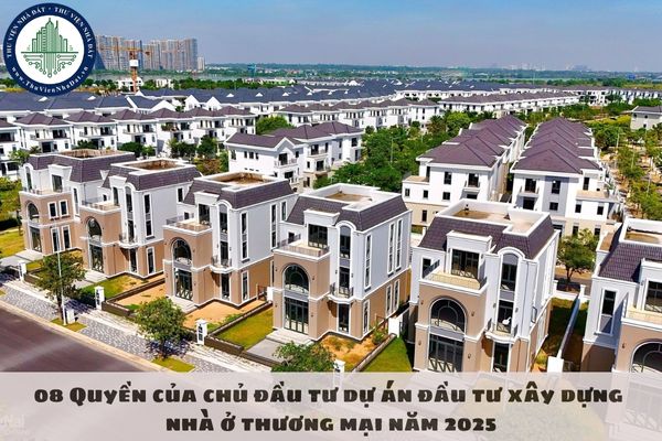 08 Quyền của chủ đầu tư dự án đầu tư xây dựng nhà ở thương mại năm 2025
