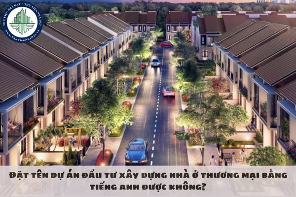 Đặt tên dự án đầu tư xây dựng nhà ở thương mại bằng tiếng anh được không?