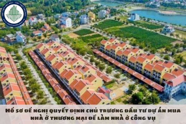 Hồ sơ đề nghị quyết định chủ trương đầu tư dự án mua nhà ở thương mại để làm nhà ở công vụ