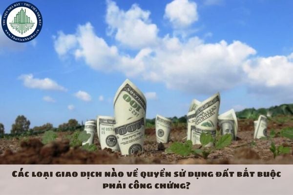 Các loại giao dịch nào về quyền sử dụng đất bắt buộc phải công chứng?