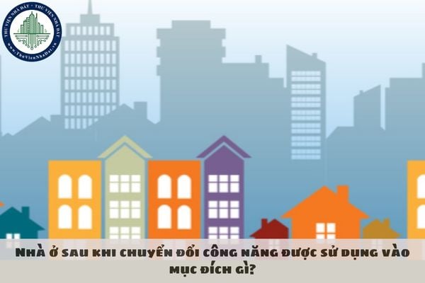 Nhà ở sau khi chuyển đổi công năng được sử dụng vào mục đích gì?