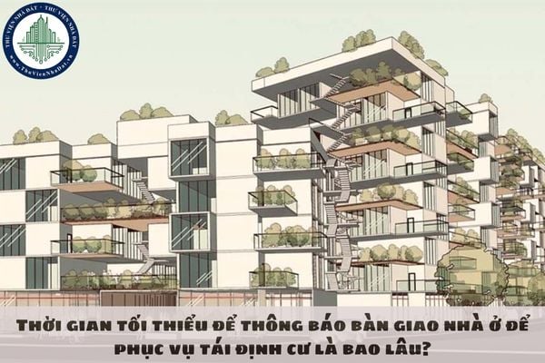 Thời gian tối thiểu để thông báo bàn giao nhà ở để phục vụ tái định cư là bao lâu?