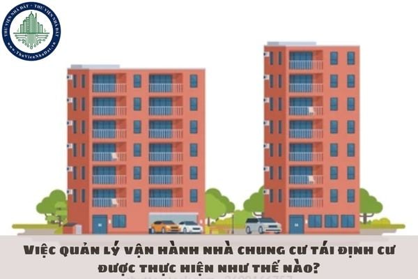 Việc quản lý vận hành nhà chung cư tái định cư được thực hiện như thế nào?