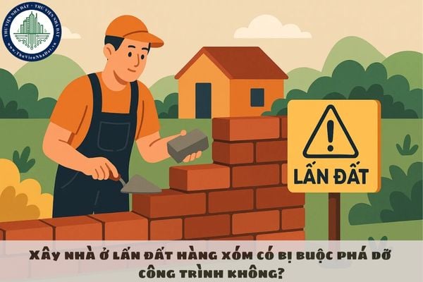 Xây nhà ở lấn đất hàng xóm có bị buộc phá dỡ công trình không?