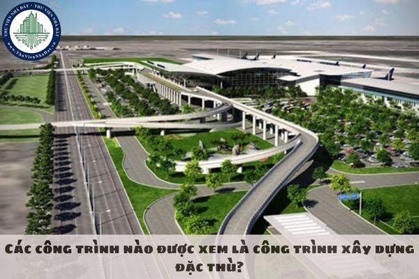 Các công trình nào được xem là công trình xây dựng đặc thù?