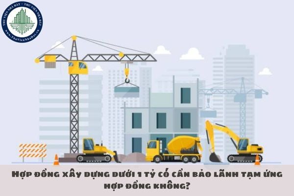Hợp đồng xây dựng dưới 1 tỷ có cần bảo lãnh tạm ứng hợp đồng không?
