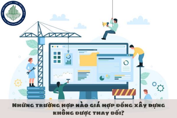 Những trường hợp nào giá hợp đồng xây dựng không được thay đổi?