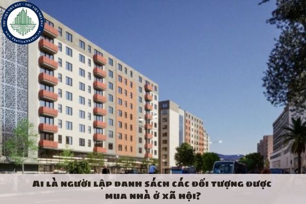 Ai là người lập danh sách các đối tượng được mua nhà ở xã hội?