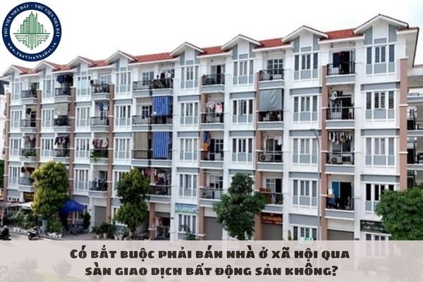 Có bắt buộc phải bán nhà ở xã hội qua sàn giao dịch bất động sản không?