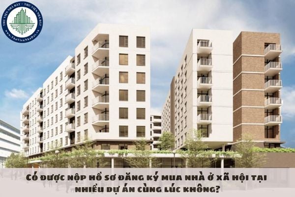 Có được nộp hồ sơ đăng ký mua nhà ở xã hội tại nhiều dự án cùng lúc không?