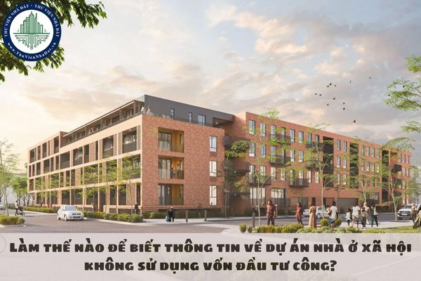 Làm thế nào để biết thông tin về dự án nhà ở xã hội không sử dụng vốn đầu tư công?
