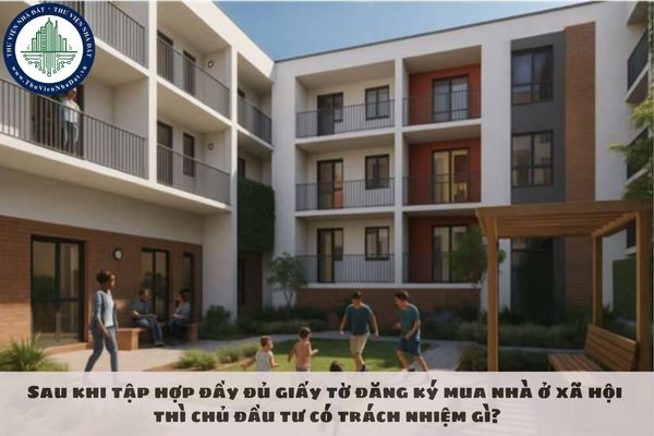 Sau khi tập hợp đầy đủ giấy tờ đăng ký mua nhà ở xã hội thì chủ đầu tư có trách nhiệm gì?