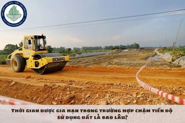 Thời gian được gia hạn trong trường hợp chậm tiến độ sử dụng đất là bao lâu?