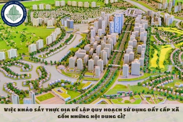 Việc khảo sát thực địa để lập quy hoạch sử dụng đất cấp xã gồm những nội dung gì?