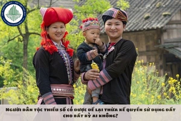 Người dân tộc thiểu số có được để lại thừa kế quyền sử dụng đất cho bất kỳ ai không?
