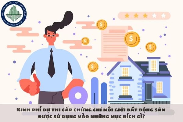 Kinh phí dự thi cấp chứng chỉ hành nghề môi giới bất động sản được sử dụng vào những mục đích gì?