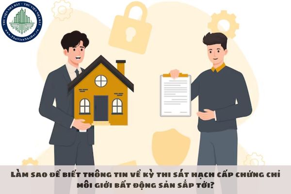 Làm sao để biết thông tin về kỳ thi sát hạch cấp chứng chỉ hành nghề môi giới bất động sản sắp tới?