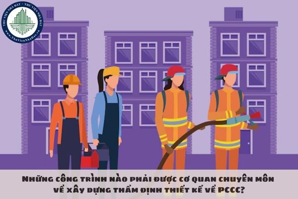 Những công trình nào phải được cơ quan chuyên môn về xây dựng thẩm định thiết kế về PCCC?