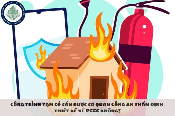 Công trình tạm có cần được cơ quan Công an thẩm định thiết kế về PCCC không?