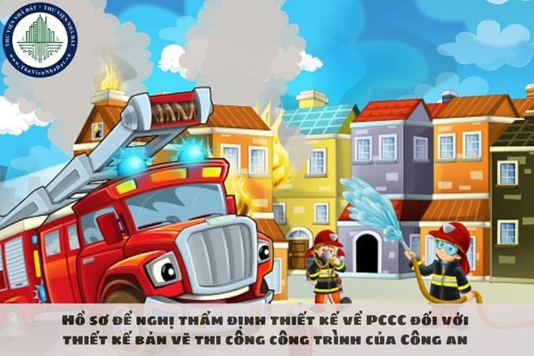 Hồ sơ đề nghị thẩm định thiết kế về PCCC đối với thiết kế bản vẽ thi công công trình của Công an cần những giấy tờ gì?