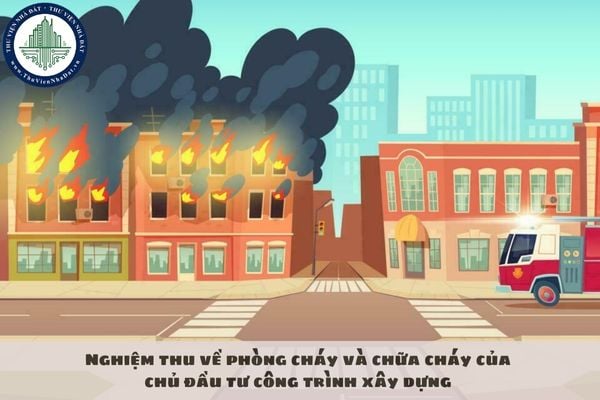 Nghiệm thu về phòng cháy và chữa cháy của chủ đầu tư công trình xây dựng gồm những gì?