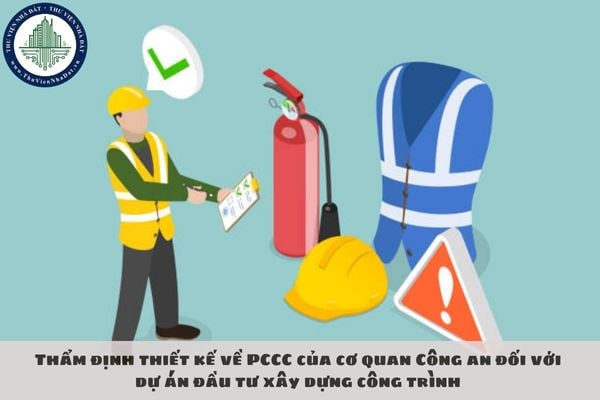 Thẩm định thiết kế về PCCC của cơ quan Công an đối với dự án đầu tư xây dựng công trình gồm các nội dung nào?
