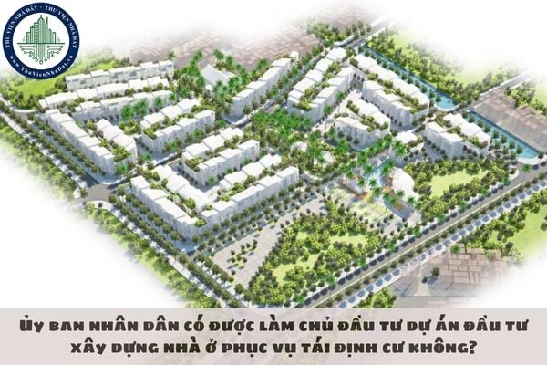 Ủy ban nhân dân có được làm chủ đầu tư dự án đầu tư xây dựng nhà ở phục vụ tái định cư không?
