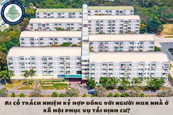 Ai có trách nhiệm ký hợp đồng với người mua nhà ở xã hội phục vụ tái định cư?