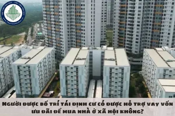 Người được bố trí tái định cư có được hỗ trợ vay vốn ưu đãi để mua nhà ở xã hội không?