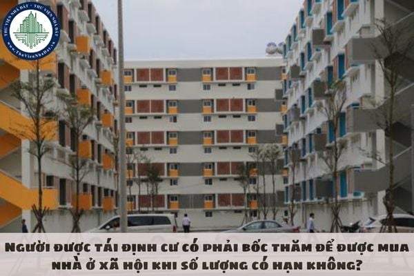 Người được tái định cư có phải bốc thăm để được mua nhà ở xã hội khi số lượng có hạn không?