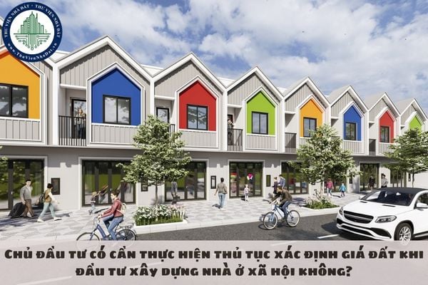 Chủ đầu tư có cần thực hiện thủ tục xác định giá đất khi đầu tư xây dựng nhà ở xã hội không?