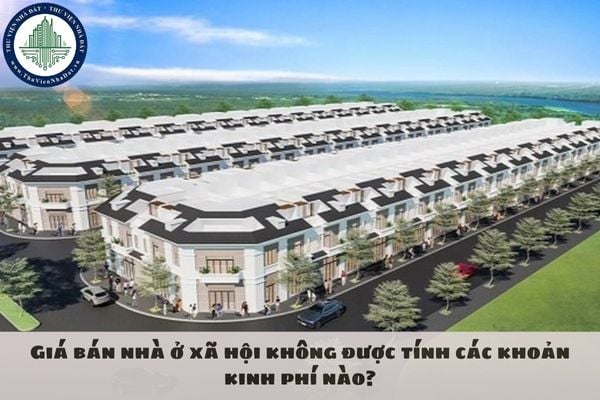 Giá bán nhà ở xã hội không được tính các khoản kinh phí nào?