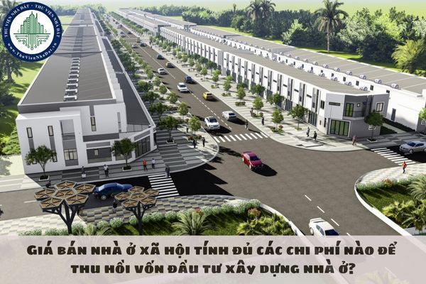 Giá bán nhà ở xã hội tính đủ các chi phí nào để thu hồi vốn đầu tư xây dựng nhà ở?