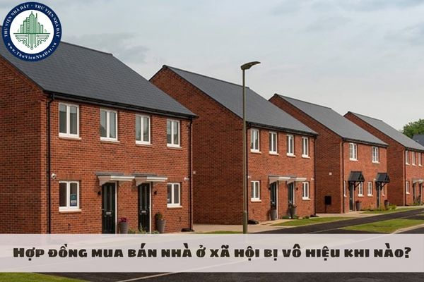 Hợp đồng mua bán nhà ở xã hội bị vô hiệu khi nào?