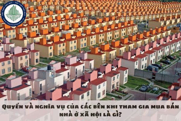 Quyền và nghĩa vụ của các bên khi tham gia mua bán nhà ở xã hội là gì?