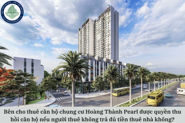 Bên cho thuê căn hộ chung cư Hoàng Thành Pearl được quyền thu hồi căn hộ nếu người thuê không trả đủ tiền thuê nhà không?