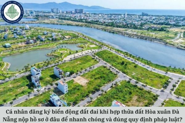 Cá nhân đăng ký biến động đất đai khi hợp thửa đất Hòa xuân Đà Nẵng nộp hồ sơ ở đâu để nhanh chóng và đúng quy định pháp luật?